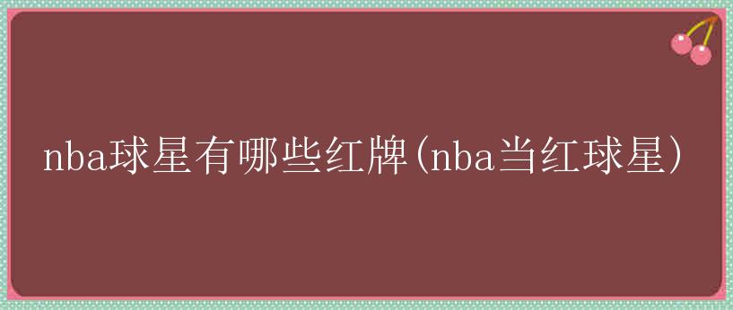 nba球星有哪些红牌(nba当红球星)