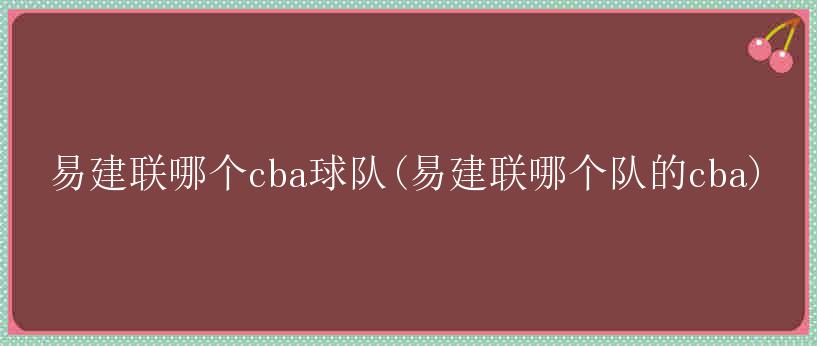 易建联哪个cba球队(易建联哪个队的cba)