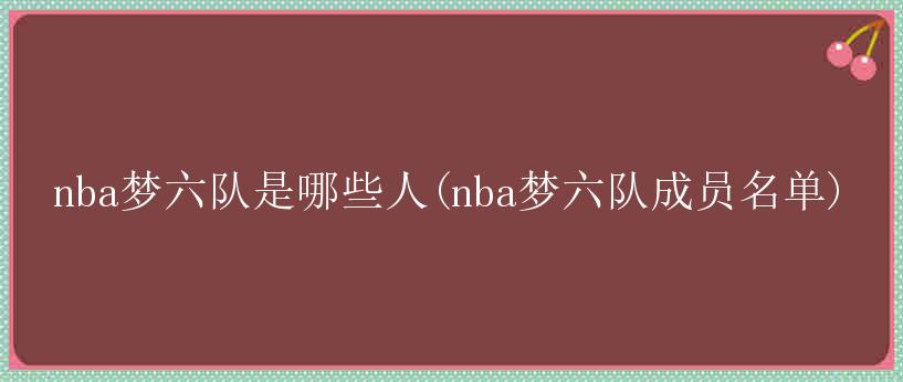 nba梦六队是哪些人(nba梦六队成员名单)