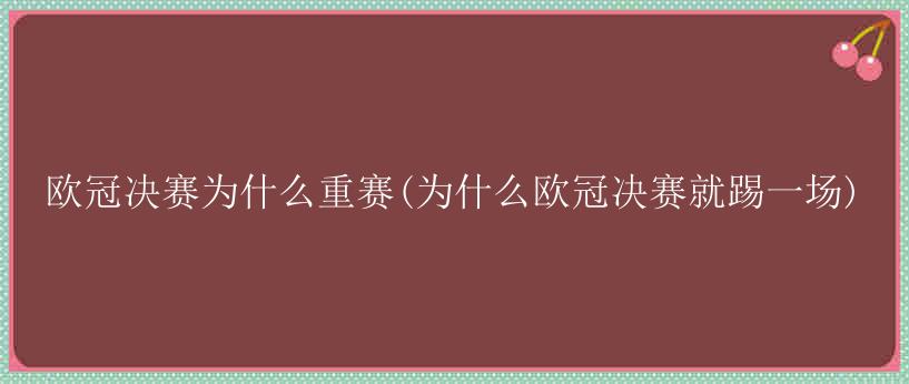 欧冠决赛为什么重赛(为什么欧冠决赛就踢一场)