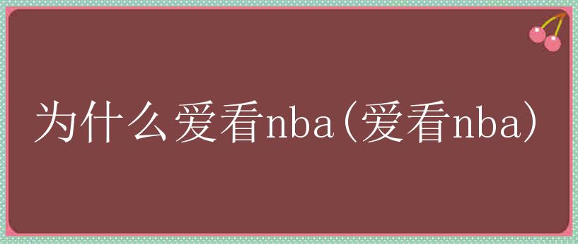 为什么爱看nba(爱看nba)