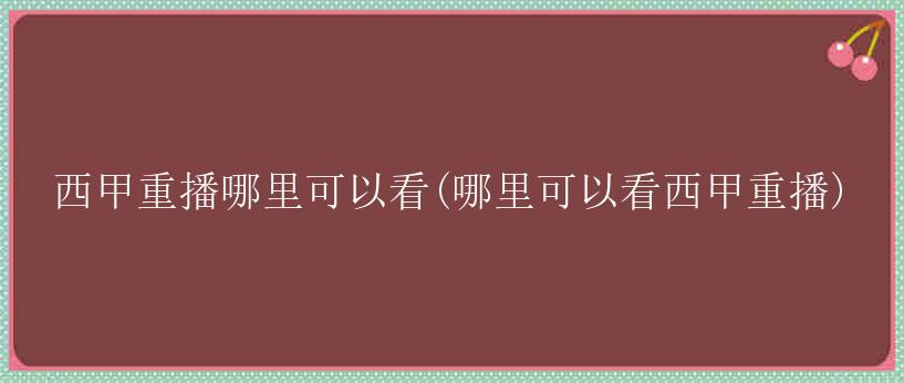 西甲重播哪里可以看(哪里可以看西甲重播)