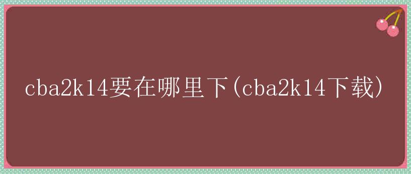 cba2k14要在哪里下(cba2k14下载)