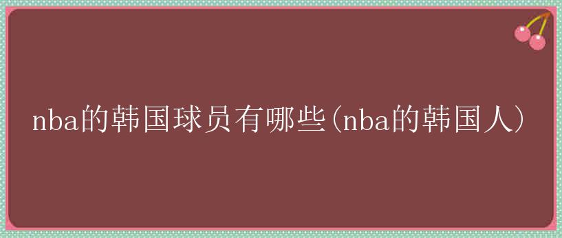 nba的韩国球员有哪些(nba的韩国人)