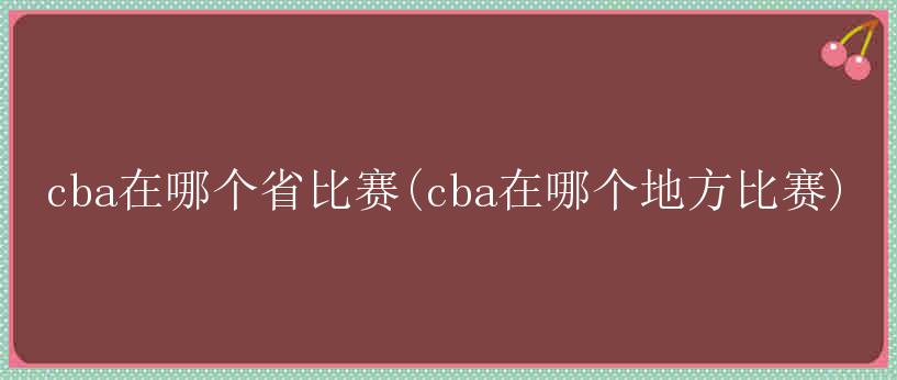 cba在哪个省比赛(cba在哪个地方比赛)