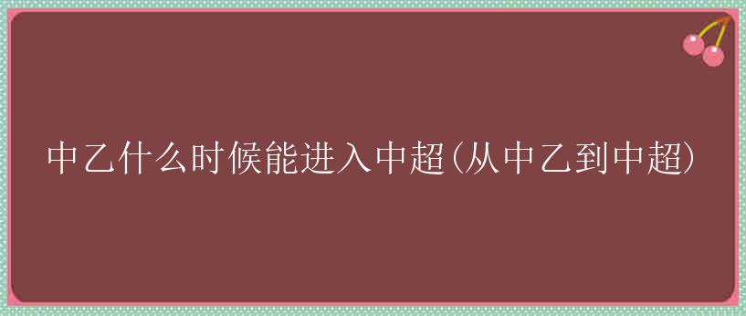 中乙什么时候能进入中超(从中乙到中超)