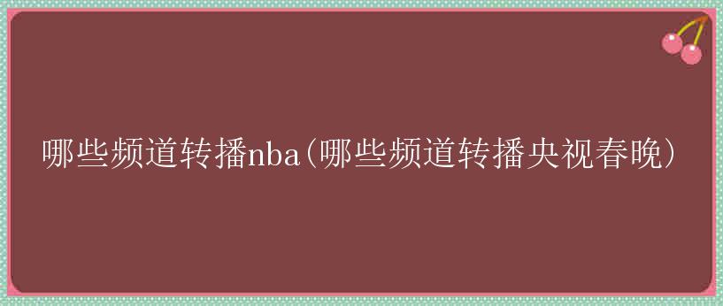 哪些频道转播nba(哪些频道转播央视春晚)