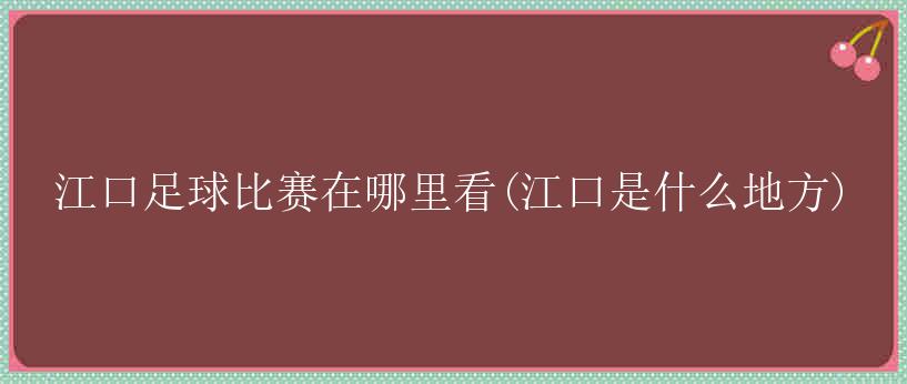 江口足球比赛在哪里看(江口是什么地方)