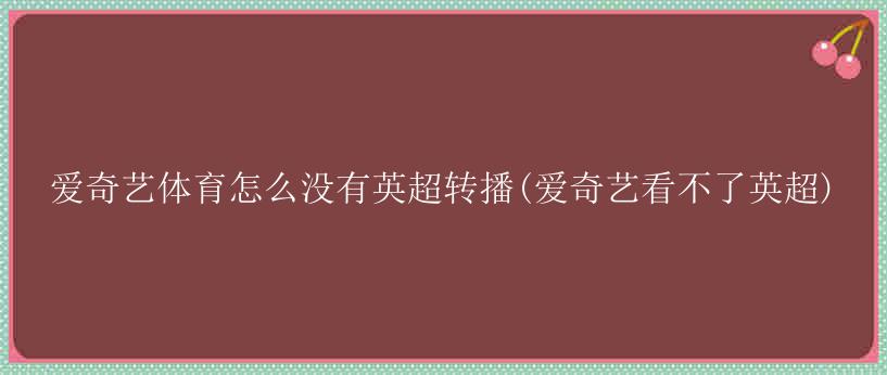 爱奇艺体育怎么没有英超转播(爱奇艺看不了英超)