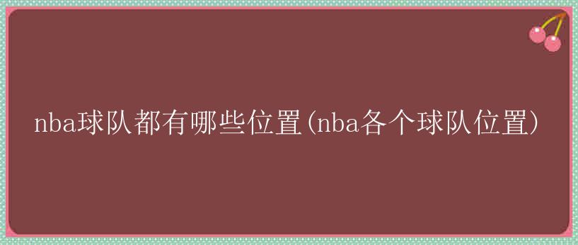 nba球队都有哪些位置(nba各个球队位置)