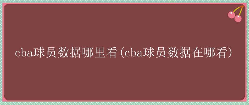 cba球员数据哪里看(cba球员数据在哪看)