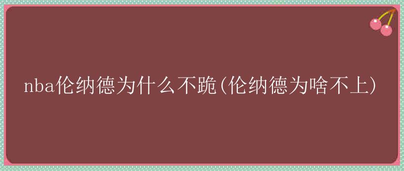 nba伦纳德为什么不跪(伦纳德为啥不上)