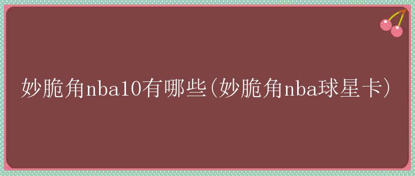 妙脆角nba10有哪些(妙脆角nba球星卡)