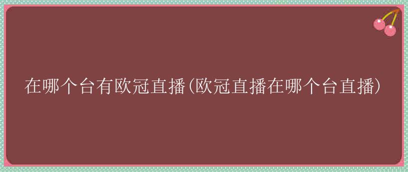 在哪个台有欧冠直播(欧冠直播在哪个台直播)