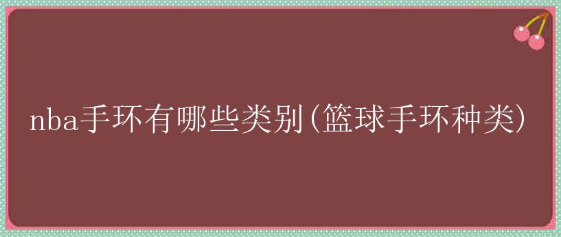 nba手环有哪些类别(篮球手环种类)