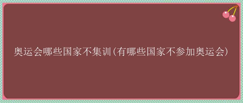 奥运会哪些国家不集训(有哪些国家不参加奥运会)