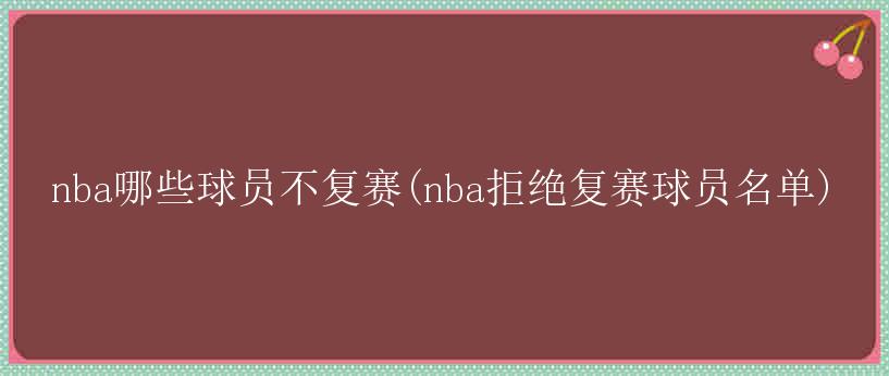 nba哪些球员不复赛(nba拒绝复赛球员名单)