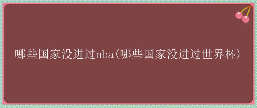 哪些国家没进过nba(哪些国家没进过世界杯)