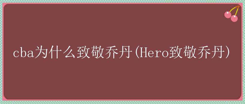 cba为什么致敬乔丹(Hero致敬乔丹)