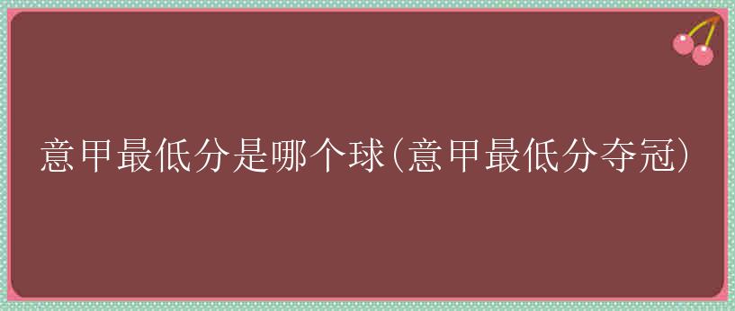 意甲最低分是哪个球(意甲最低分夺冠)