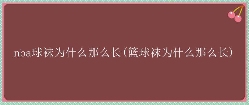 nba球袜为什么那么长(篮球袜为什么那么长)