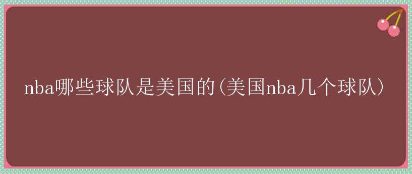 nba哪些球队是美国的(美国nba几个球队)