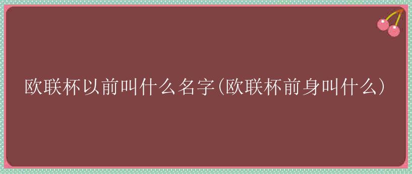 欧联杯以前叫什么名字(欧联杯前身叫什么)