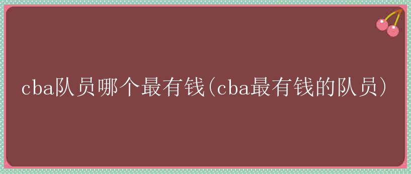 cba队员哪个最有钱(cba最有钱的队员)