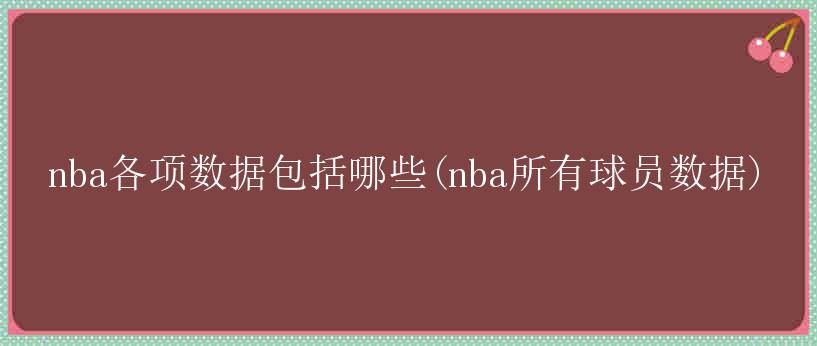 nba各项数据包括哪些(nba所有球员数据)