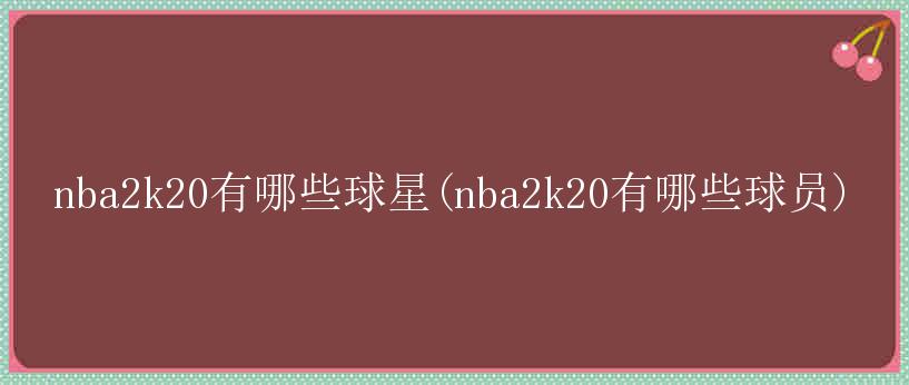 nba2k20有哪些球星(nba2k20有哪些球员)