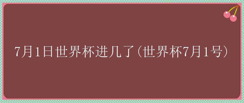 7月1日世界杯进几了(世界杯7月1号)