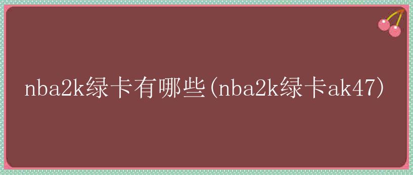 nba2k绿卡有哪些(nba2k绿卡ak47)