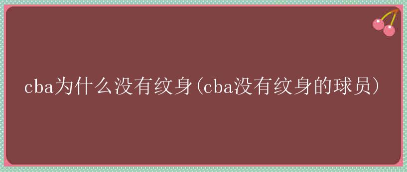 cba为什么没有纹身(cba没有纹身的球员)