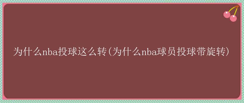 为什么nba投球这么转(为什么nba球员投球带旋转)