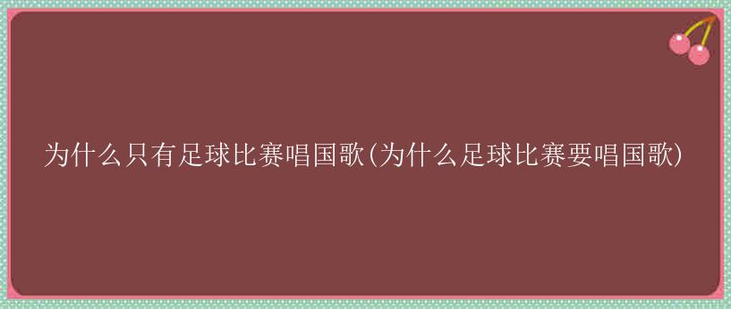 为什么只有足球比赛唱国歌(为什么足球比赛要唱国歌)