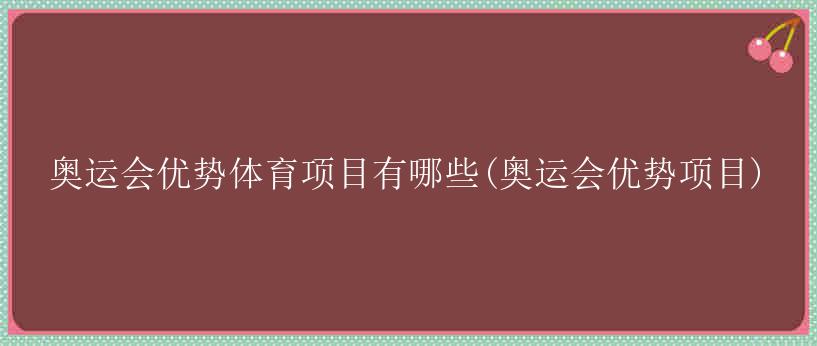 奥运会优势体育项目有哪些(奥运会优势项目)