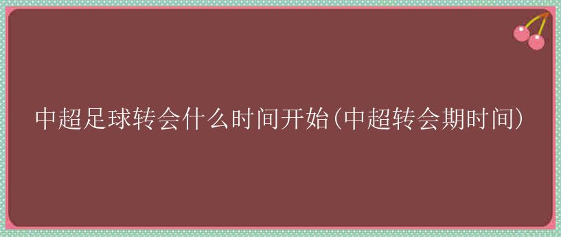 中超足球转会什么时间开始(中超转会期时间)