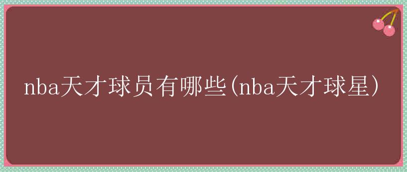 nba天才球员有哪些(nba天才球星)