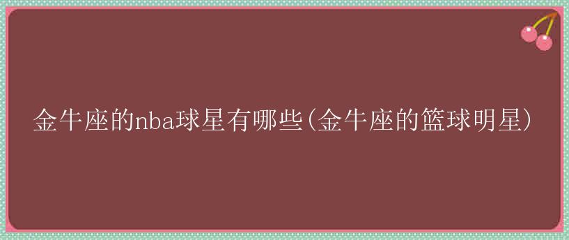 金牛座的nba球星有哪些(金牛座的篮球明星)