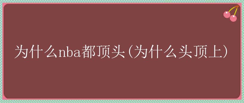 为什么nba都顶头(为什么头顶上)