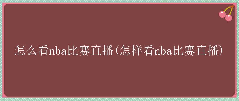 怎么看nba比赛直播(怎样看nba比赛直播)