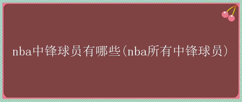 nba中锋球员有哪些(nba所有中锋球员)