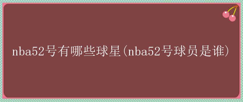 nba52号有哪些球星(nba52号球员是谁)