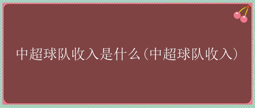 中超球队收入是什么(中超球队收入)