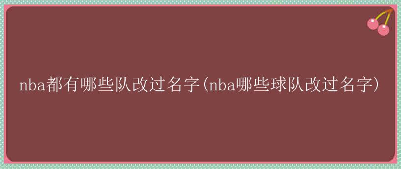 nba都有哪些队改过名字(nba哪些球队改过名字)