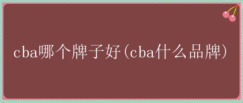 cba哪个牌子好(cba什么品牌)