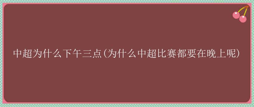 中超为什么下午三点(为什么中超比赛都要在晚上呢)