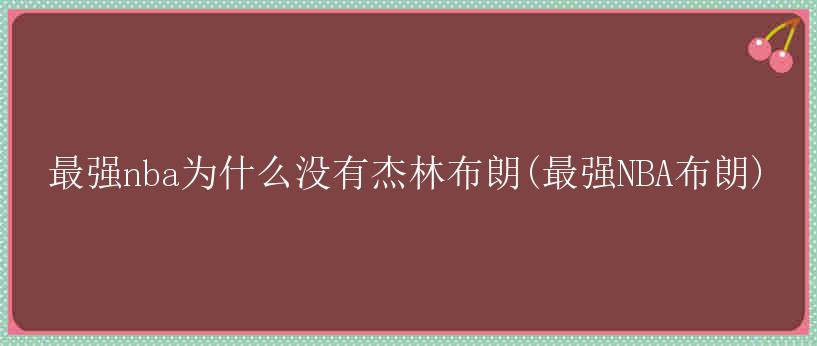 最强nba为什么没有杰林布朗(最强NBA布朗)