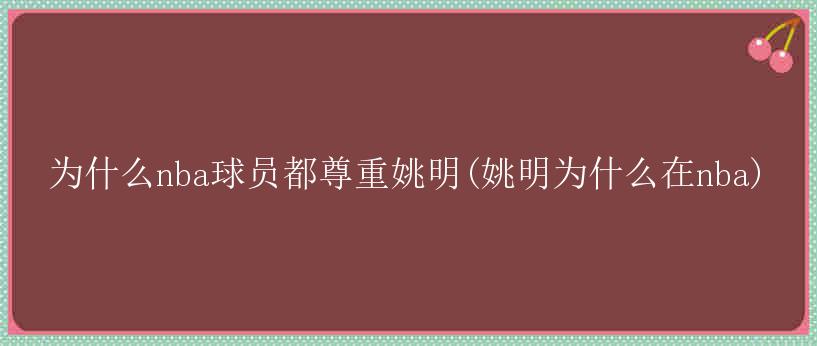 为什么nba球员都尊重姚明(姚明为什么在nba)