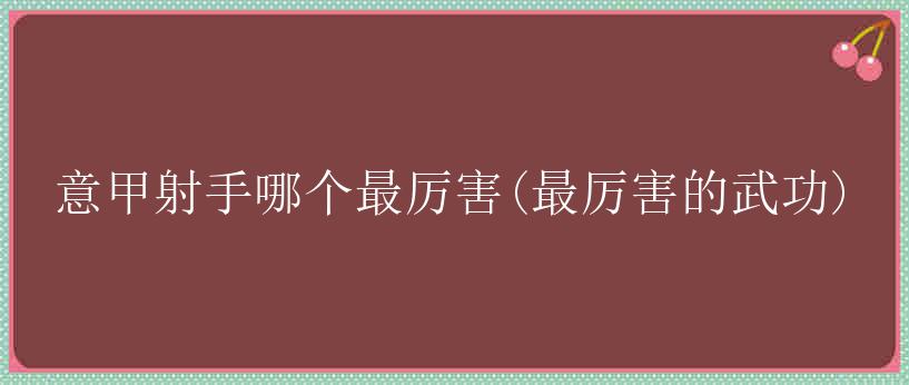 意甲射手哪个最厉害(最厉害的武功)